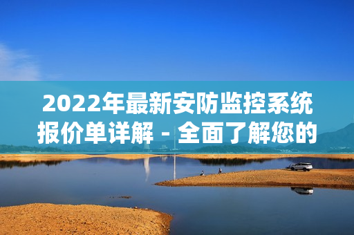 2022年最新安防监控系统报价单详解-全面了解您的选择